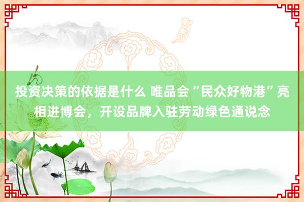 投资决策的依据是什么 唯品会“民众好物港”亮相进博会，开设品牌入驻劳动绿色通说念