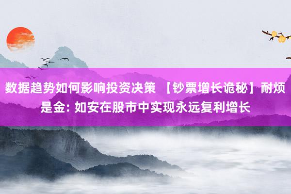 数据趋势如何影响投资决策 【钞票增长诡秘】耐烦是金: 如安在股市中实现永远复利增长