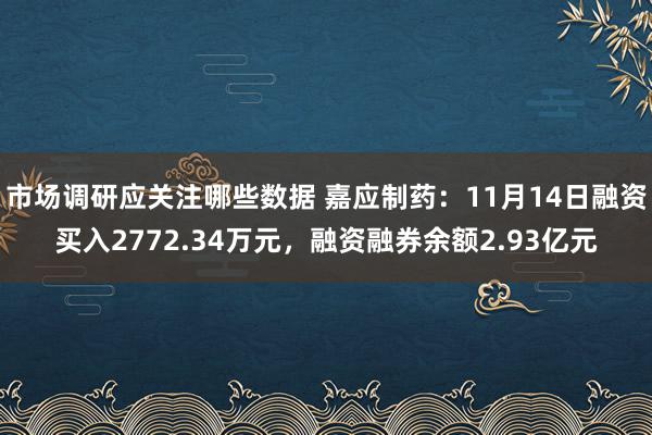 市场调研应关注哪些数据 嘉应制药：11月14日融资买入2772.34万元，融资融券余额2.93亿元