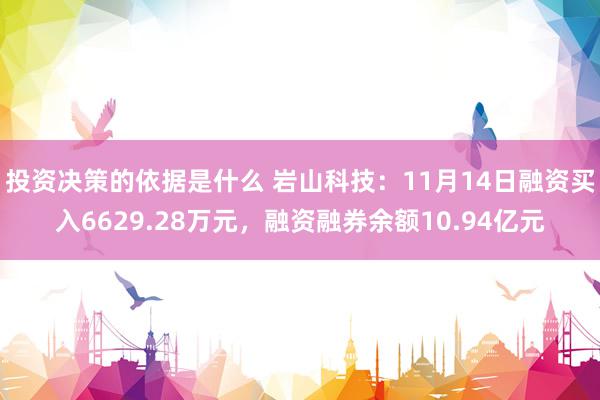 投资决策的依据是什么 岩山科技：11月14日融资买入6629.28万元，融资融券余额10.94亿元