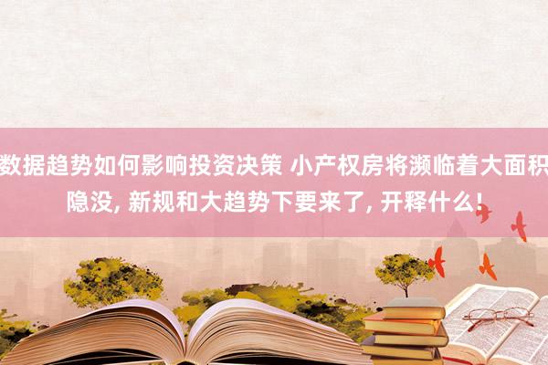 数据趋势如何影响投资决策 小产权房将濒临着大面积隐没, 新规和大趋势下要来了, 开释什么!