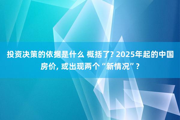 投资决策的依据是什么 概括了? 2025年起的中国房价, 或出现两个“新情况”?