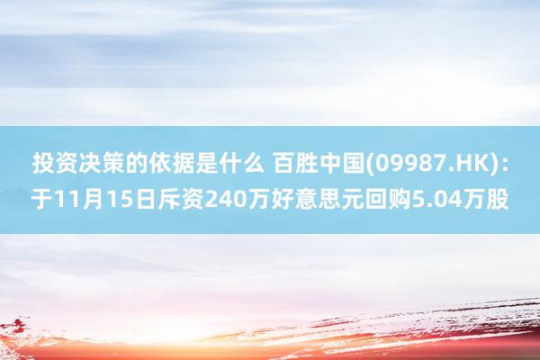 投资决策的依据是什么 百胜中国(09987.HK)：于11月15日斥资240万好意思元回购5.04万股