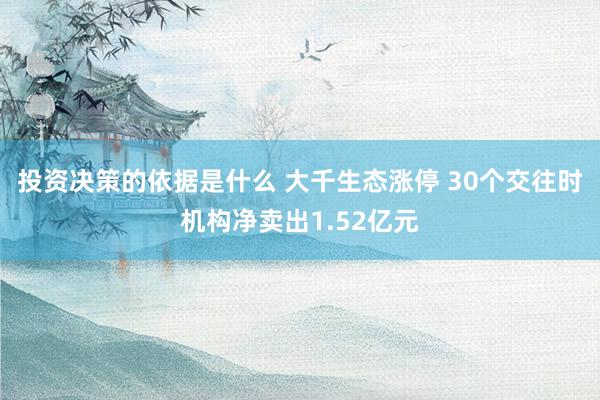 投资决策的依据是什么 大千生态涨停 30个交往时机构净卖出1.52亿元