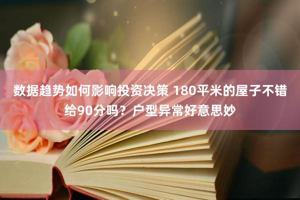 数据趋势如何影响投资决策 180平米的屋子不错给90分吗？户型异常好意思妙