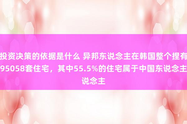 投资决策的依据是什么 异邦东说念主在韩国整个捏有95058套住宅，其中55.5%的住宅属于中国东说念主