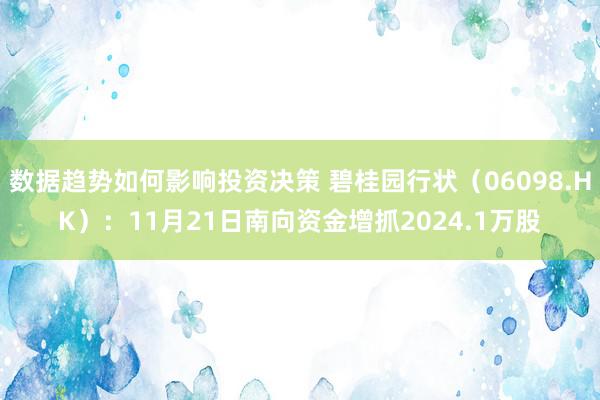 数据趋势如何影响投资决策 碧桂园行状（06098.HK）：11月21日南向资金增抓2024.1万股