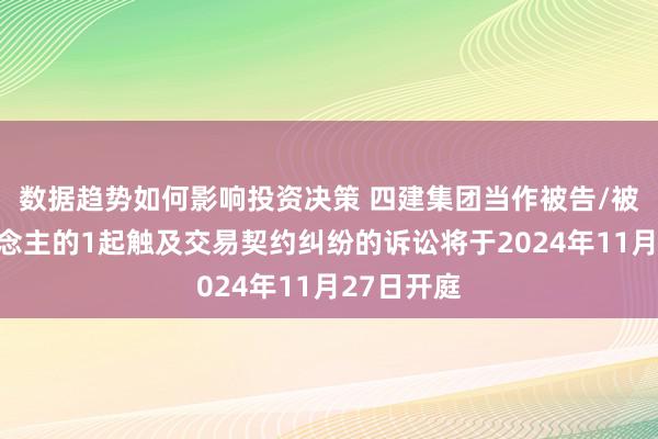 数据趋势如何影响投资决策 四建集团当作被告/被上诉东说念主的1起触及交易契约纠纷的诉讼将于2024年11月27日开庭