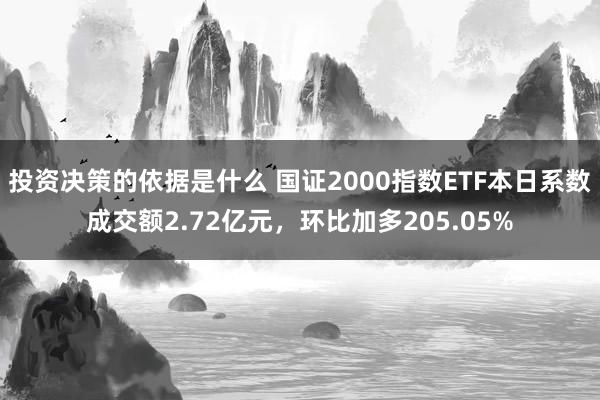 投资决策的依据是什么 国证2000指数ETF本日系数成交额2.72亿元，环比加多205.05%