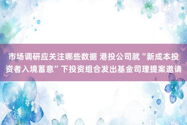 市场调研应关注哪些数据 港投公司就“新成本投资者入境蓄意”下投资组合发出基金司理提案邀请