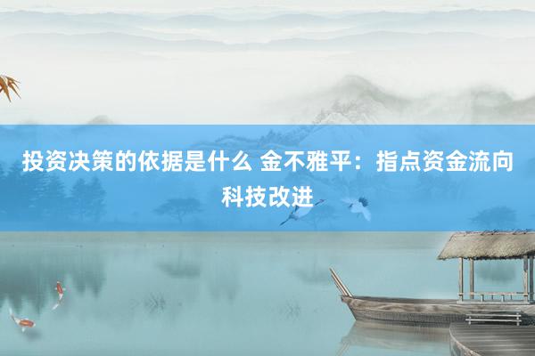 投资决策的依据是什么 金不雅平：指点资金流向科技改进