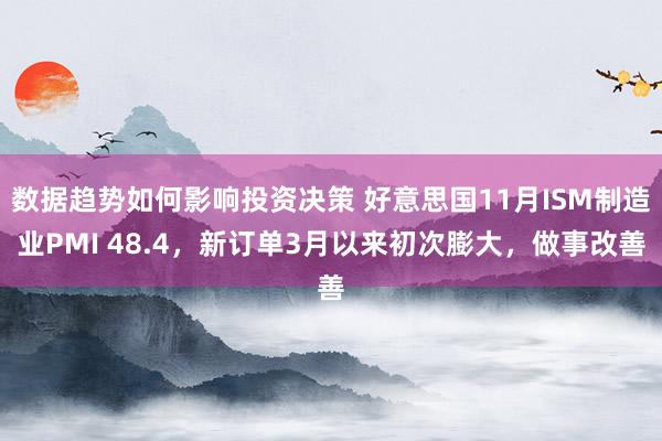 数据趋势如何影响投资决策 好意思国11月ISM制造业PMI 48.4，新订单3月以来初次膨大，做事改善