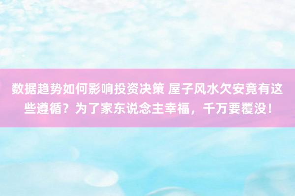 数据趋势如何影响投资决策 屋子风水欠安竟有这些遵循？为了家东说念主幸福，千万要覆没！