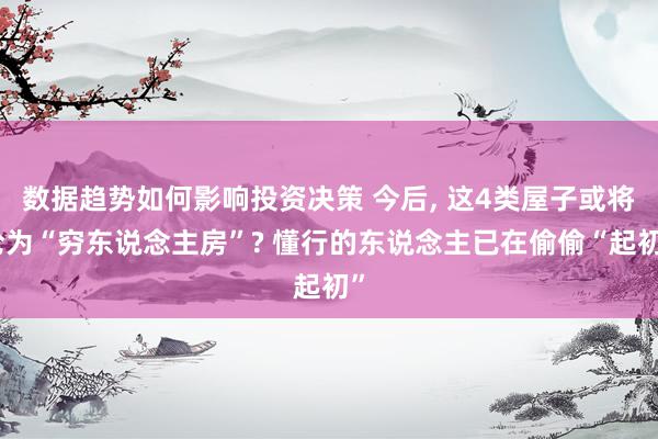 数据趋势如何影响投资决策 今后, 这4类屋子或将沦为“穷东说念主房”? 懂行的东说念主已在偷偷“起初”