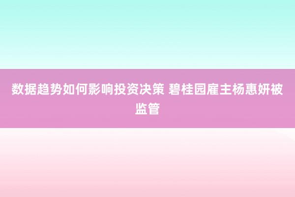 数据趋势如何影响投资决策 碧桂园雇主杨惠妍被监管