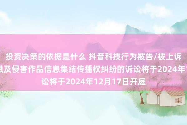 投资决策的依据是什么 抖音科技行为被告/被上诉东谈主的1起触及侵害作品信息集结传播权纠纷的诉讼将于2024年12月17日开庭