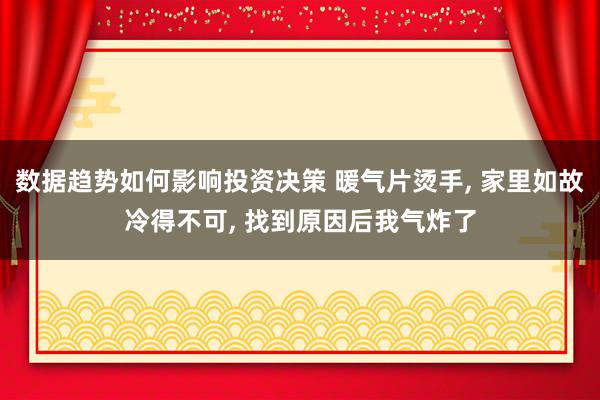 数据趋势如何影响投资决策 暖气片烫手, 家里如故冷得不可, 找到原因后我气炸了