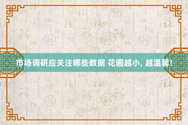 市场调研应关注哪些数据 花圃越小, 越温馨!