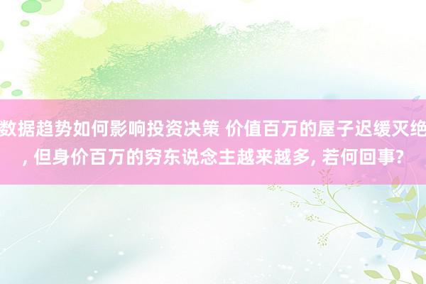 数据趋势如何影响投资决策 价值百万的屋子迟缓灭绝, 但身价百万的穷东说念主越来越多, 若何回事?