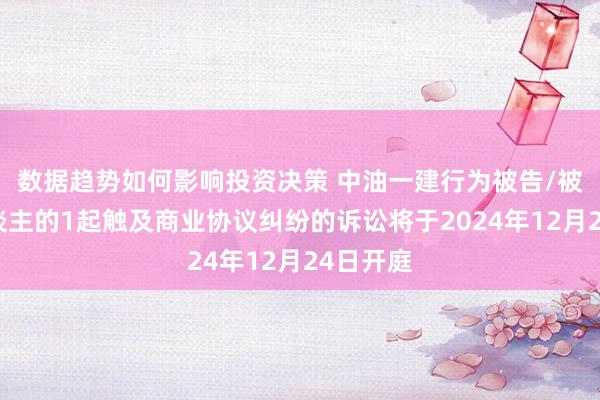 数据趋势如何影响投资决策 中油一建行为被告/被上诉东谈主的1起触及商业协议纠纷的诉讼将于2024年12月24日开庭