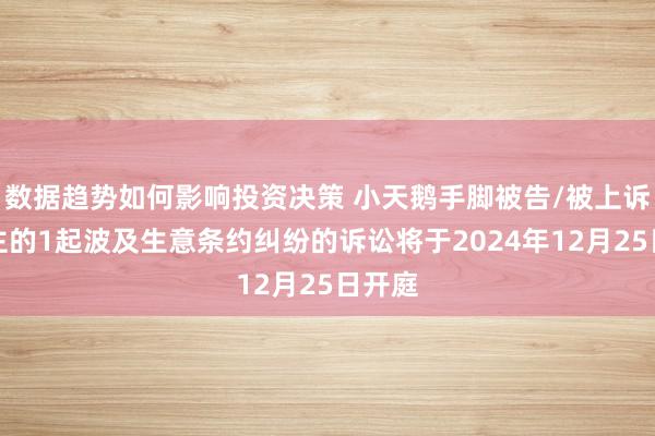 数据趋势如何影响投资决策 小天鹅手脚被告/被上诉东谈主的1起波及生意条约纠纷的诉讼将于2024年12月25日开庭