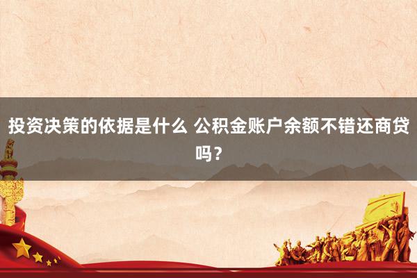 投资决策的依据是什么 公积金账户余额不错还商贷吗？