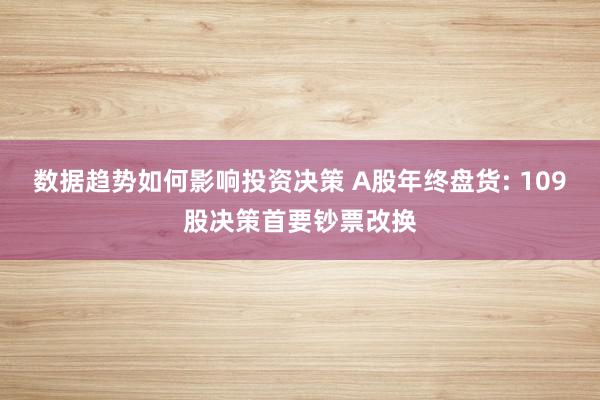 数据趋势如何影响投资决策 A股年终盘货: 109股决策首要钞票改换