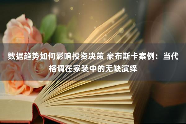 数据趋势如何影响投资决策 豪布斯卡案例：当代格调在家装中的无缺演绎