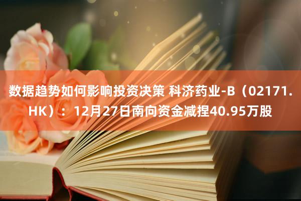 数据趋势如何影响投资决策 科济药业-B（02171.HK）：12月27日南向资金减捏40.95万股