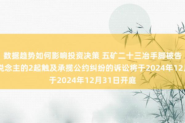 数据趋势如何影响投资决策 五矿二十三冶手脚被告/被上诉东说念主的2起触及承揽公约纠纷的诉讼将于2024年12月31日开庭