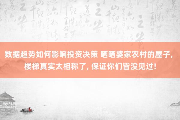 数据趋势如何影响投资决策 晒晒婆家农村的屋子, 楼梯真实太相称了, 保证你们皆没见过!