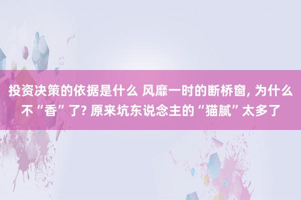 投资决策的依据是什么 风靡一时的断桥窗, 为什么不“香”了? 原来坑东说念主的“猫腻”太多了