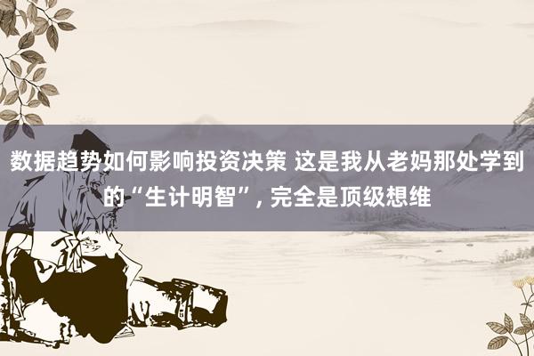 数据趋势如何影响投资决策 这是我从老妈那处学到的“生计明智”, 完全是顶级想维