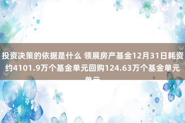 投资决策的依据是什么 领展房产基金12月31日耗资约4101.9万个基金单元回购124.63万个基金单元