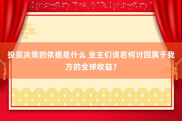 投资决策的依据是什么 业主们该若何讨回属于我方的全球收益？