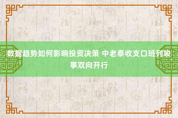 数据趋势如何影响投资决策 中老泰收支口班列竣事双向开行