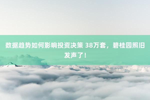 数据趋势如何影响投资决策 38万套，碧桂园照旧发声了！