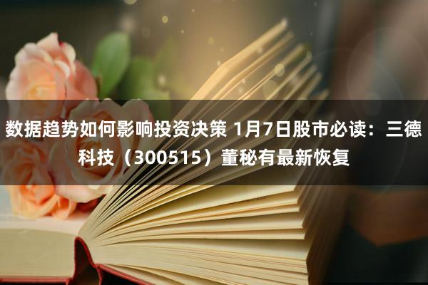 数据趋势如何影响投资决策 1月7日股市必读：三德科技（300515）董秘有最新恢复