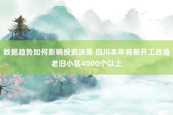 数据趋势如何影响投资决策 四川本年将新开工改造老旧小区4000个以上