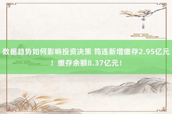 数据趋势如何影响投资决策 筠连新增缴存2.95亿元！缴存余额8.37亿元！