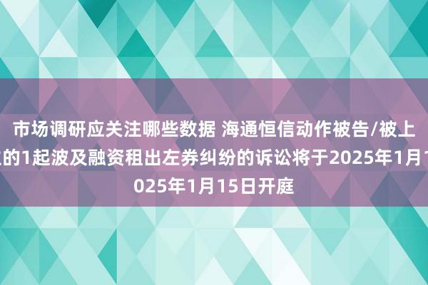 市场调研应关注哪些数据 海通恒信动作被告/被上诉东谈主的1起波及融资租出左券纠纷的诉讼将于2025年1月15日开庭