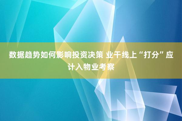 数据趋势如何影响投资决策 业干线上“打分”应计入物业考察