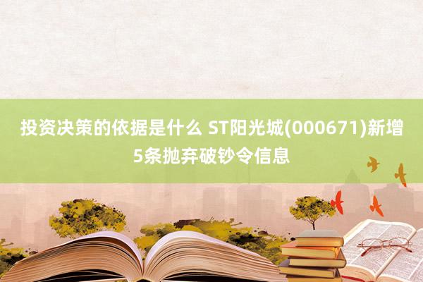 投资决策的依据是什么 ST阳光城(000671)新增5条抛弃破钞令信息