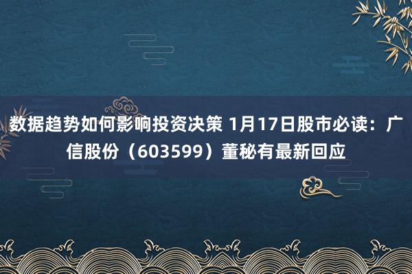 数据趋势如何影响投资决策 1月17日股市必读：广信股份（603599）董秘有最新回应