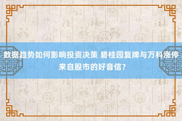 数据趋势如何影响投资决策 碧桂园复牌与万科涨停 来自股市的好音信？