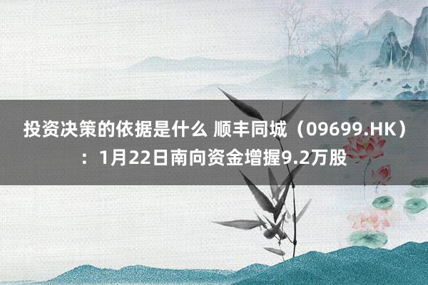 投资决策的依据是什么 顺丰同城（09699.HK）：1月22日南向资金增握9.2万股