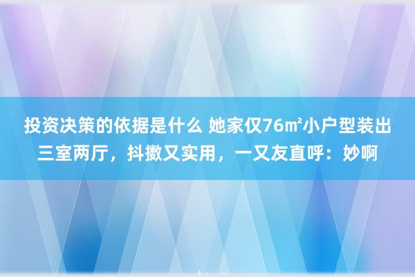 投资决策的依据是什么 她家仅76㎡小户型装出三室两厅，抖擞又实用，一又友直呼：妙啊