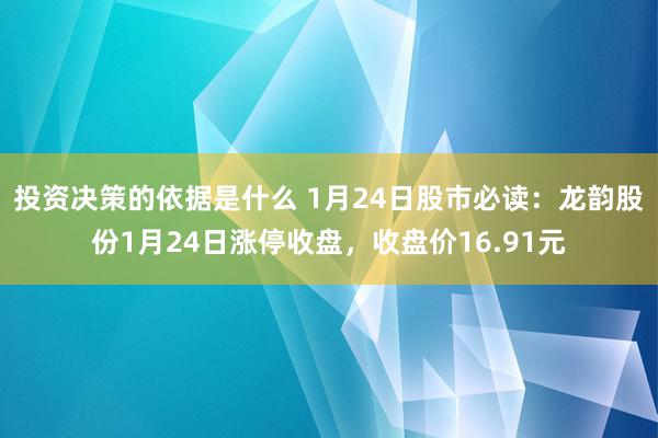 投资决策的依据是什么 1月24日股市必读：龙韵股份1月24日涨停收盘，收盘价16.91元