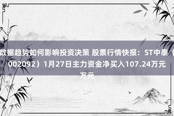 数据趋势如何影响投资决策 股票行情快报：ST中泰（002092）1月27日主力资金净买入107.24万元