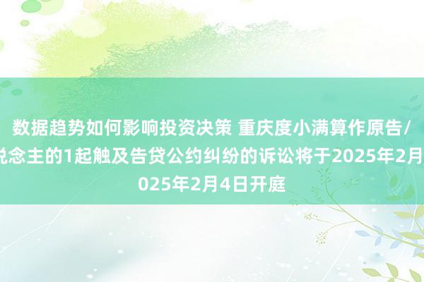 数据趋势如何影响投资决策 重庆度小满算作原告/上诉东说念主的1起触及告贷公约纠纷的诉讼将于2025年2月4日开庭